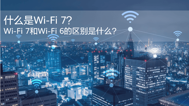 什么是WiFi 7？WiFi 7和WiFi 6的區(qū)別是什么？